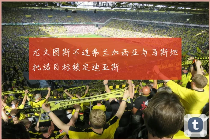尤文图斯不追弗兰加西亚与马斯坦托诺目标锁定迪亚斯