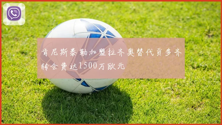 肯尼斯泰勒加盟拉齐奥替代贡多齐转会费达1500万欧元