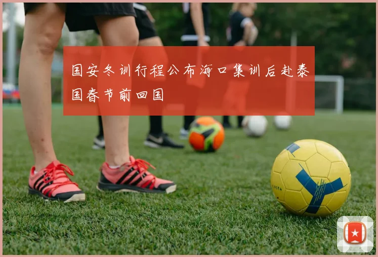 国安冬训行程公布海口集训后赴泰国春节前回国