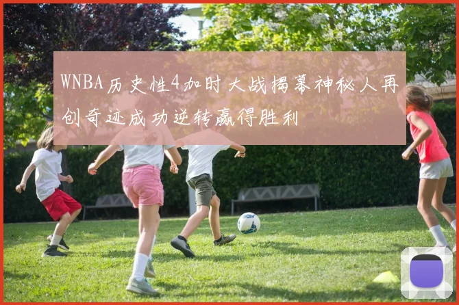 WNBA历史性4加时大战揭幕神秘人再创奇迹成功逆转赢得胜利