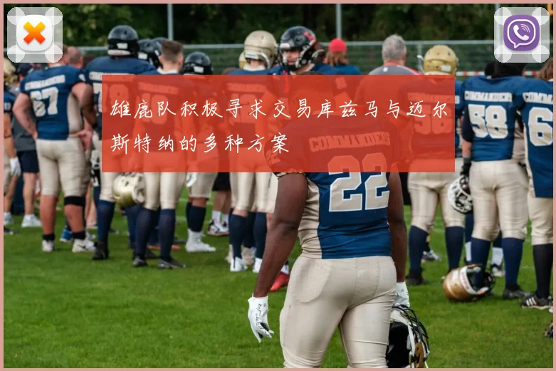 雄鹿队积极寻求交易库兹马与迈尔斯特纳的多种方案