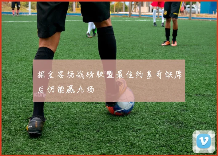 掘金客场战绩联盟最佳约基奇缺席后仍能赢九场
