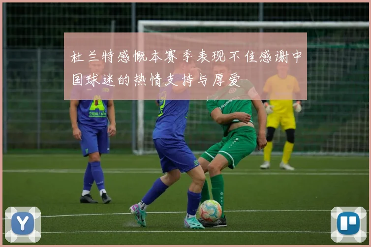 杜兰特感慨本赛季表现不佳感谢中国球迷的热情支持与厚爱