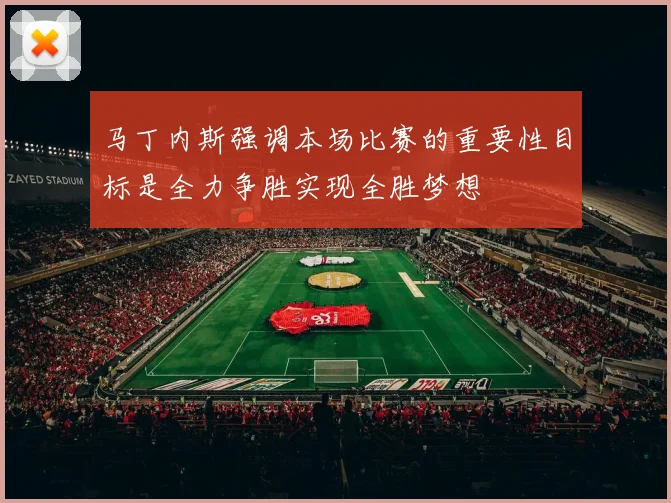 马丁内斯强调本场比赛的重要性目标是全力争胜实现全胜梦想