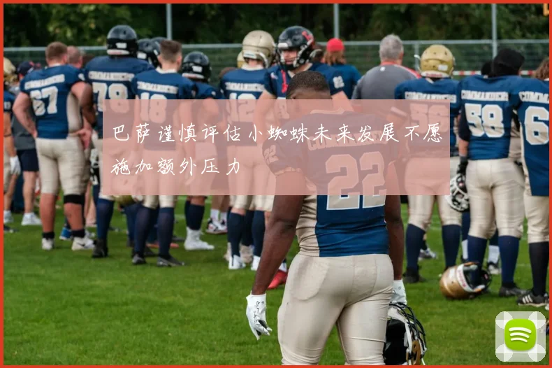 巴萨谨慎评估小蜘蛛未来发展不愿施加额外压力