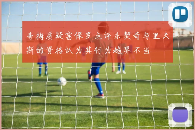 夸梅质疑富保罗点评东契奇与里夫斯的资格认为其行为越界不当