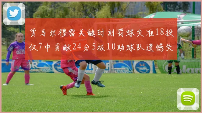 贾马尔穆雷关键时刻罚球失准18投仅7中贡献24分5板10助球队遗憾失平