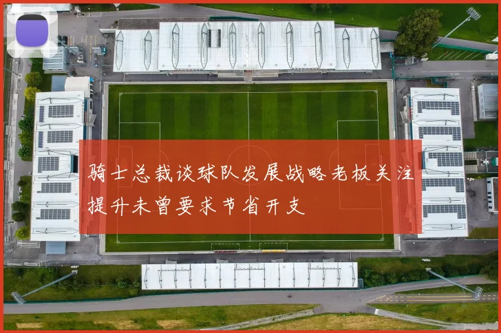 骑士总裁谈球队发展战略老板关注提升未曾要求节省开支