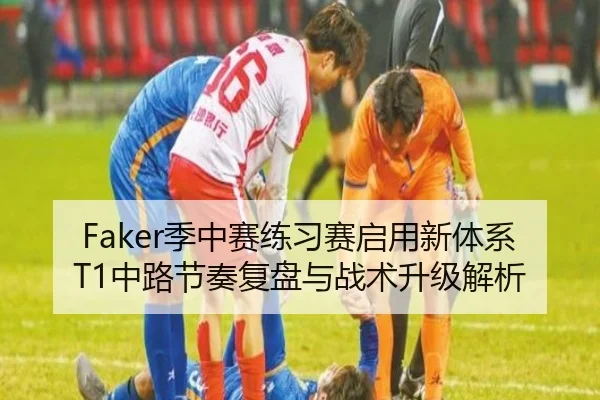 Faker季中赛练习赛启用新体系 T1中路节奏复盘与战术升级解析（pc28）